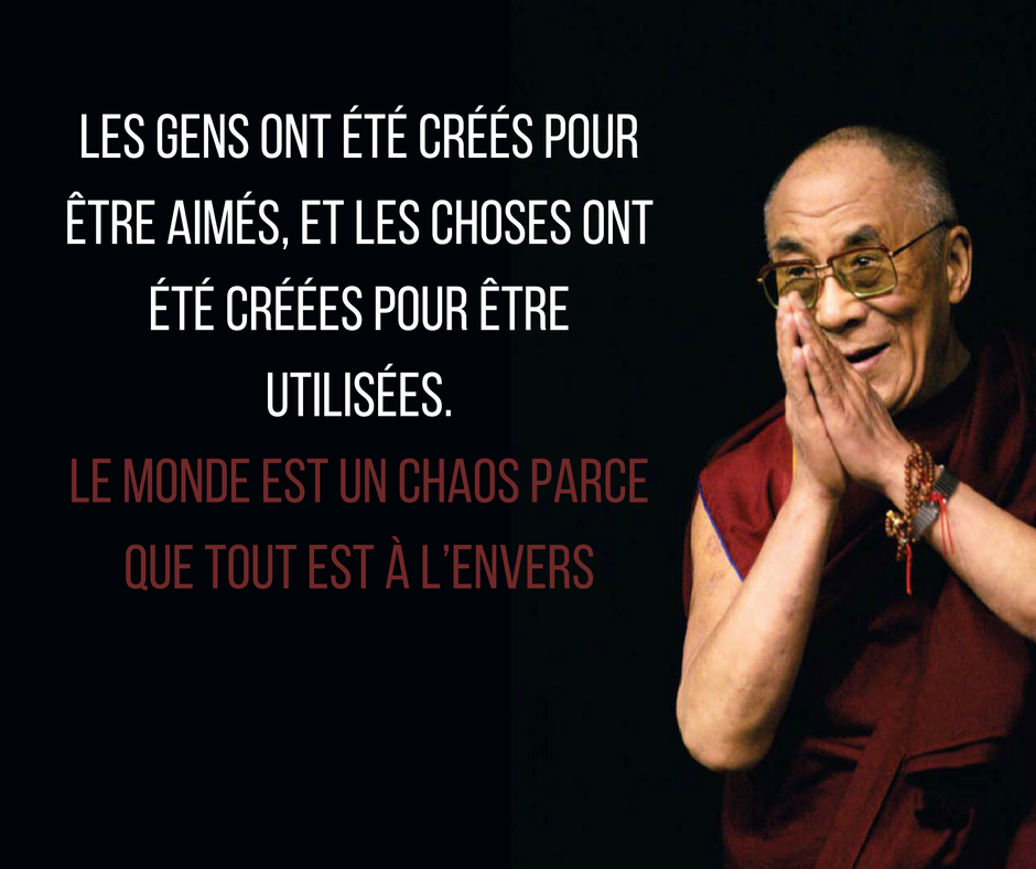 Les gens ont été créés pour être aimés et les choses ont été créées pour être utilisées. Le monde est un chaos parce que tout est à l’envers